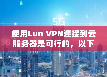 使用Lun VPN连接到云服务器是可行的，以下是一些步骤和建议