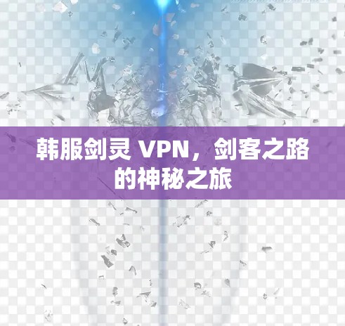 韩服剑灵 VPN,剑客之路的神秘之旅 韩服剑灵 VPN,剑客之路的神秘之旅