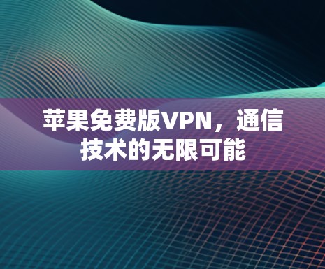 苹果免费版VPN,通信技术的无限可能 苹果免费版VPN,通信技术的无限可能