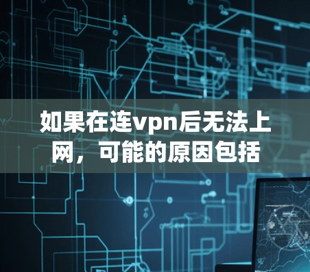 如果在连vpn后无法上网,可能的原因包括 如果在连vpn后无法上网,可能的原因包括