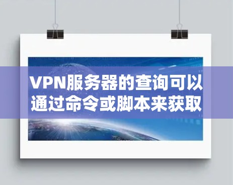 VPN服务器的查询可以通过命令或脚本来获取相关信息。以下是一些常见的命令或脚本来查询VPN服务器的命令 VPN服务器的查询可以通过命令或脚本来获取相关信息。以下是一些常见的命令或脚本来查询VPN服务器的命令