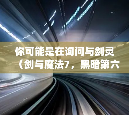 你可能是在询问与剑灵（剑与魔法7，黑暗第六）相关的vpn功能或优化信息。以下是关于剑灵的一些可能的优化或功能说明