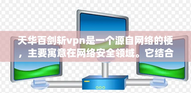 天华百剑斩vpn是一个源自网络的梗，主要寓意在网络安全领域。它结合了天华作为权威、百剑象征力量，以及斩字可能代表攻击或破坏的含义，与vpn（VPN，虚拟网络）结合，暗示了强大、强大的网络安全防护能力