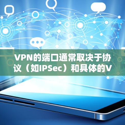 VPN的端口通常取决于协议（如IPSec）和具体的VPN实现。以下是一些常见的端口范围