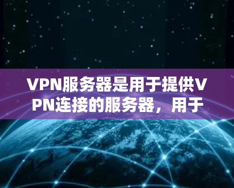 VPN服务器是用于提供VPN连接的服务器，用于加密数据、管理访问控制和进行数据传输。以下是关于VPN服务器的详细指南
