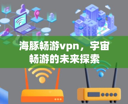海豚畅游vpn，宇宙畅游的未来探索
