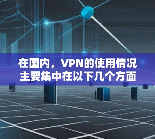 在国内，VPN的使用情况主要集中在以下几个方面