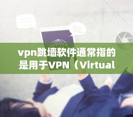 vpn跳墙软件通常指的是用于VPN（Virtual Private Network）的软件，这些软件可以帮助用户在没有VPN服务器的情况下，访问外部互联网资源。以下是一些常见的VPN软件