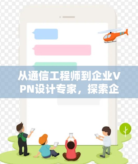 从通信工程师到企业VPN设计专家，探索企业VPN的未来之路