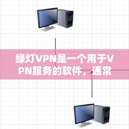 绿灯VPN是一个用于VPN服务的软件，通常通过下载软件包安装到电脑上。以下是一些常见的VPN下载工具和步骤