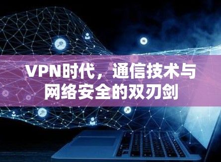 VPN时代，通信技术与网络安全的双刃剑