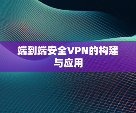 端到端安全VPN的构建与应用