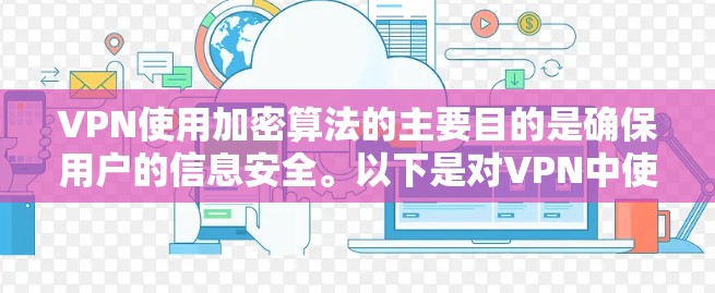 VPN使用加密算法的主要目的是确保用户的信息安全。以下是对VPN中使用的加密算法的详细说明