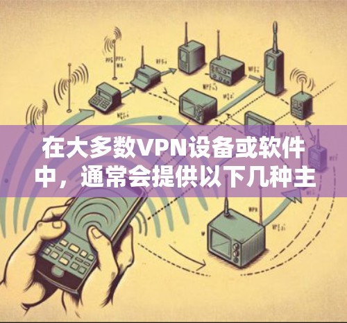 在大多数VPN设备或软件中,通常会提供以下几种主要的端口 在大多数VPN设备或软件中,通常会提供以下几种主要的端口