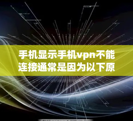 手机显示手机vpn不能连接通常是因为以下原因 手机显示手机vpn不能连接通常是因为以下原因