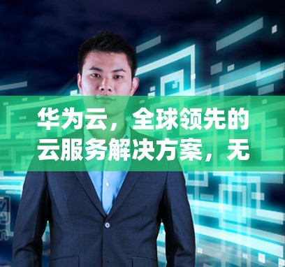 华为云,全球领先的云服务解决方案,无痕 hogwatt的云时代 华为云,全球领先的云服务解决方案,无痕 hogwatt的云时代
