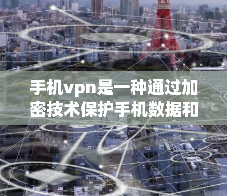 手机vpn是一种通过加密技术保护手机数据和隐私的软件，主要功能包括数据加密、防止恶意软件和威胁、恢复 deleted数据以及保护个人信息。以下是关于手机vpn的详细分析