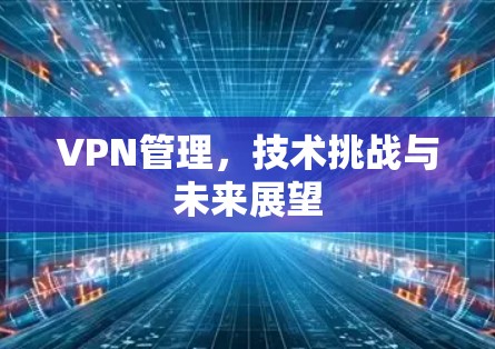 VPN管理，技术挑战与未来展望