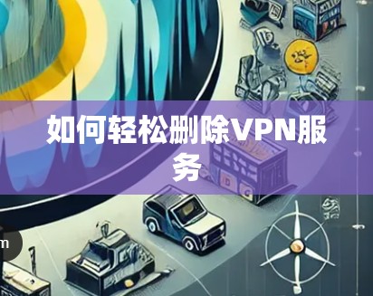 如何轻松删除VPN服务