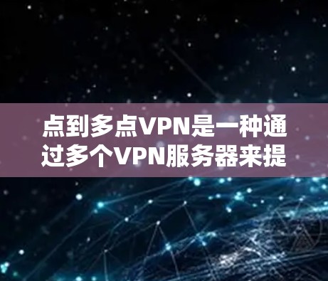 点到多点VPN是一种通过多个VPN服务器来提供安全VPN的网络连接方式,每个用户都连接到多个服务器,从而提供更高的冗余性和安全性。以下是关于点到多点VPN的详细说明 点到多点VPN是一种通过多个VPN服务器来提供安全VPN的网络连接方式,每个用户都连接到多个服务器,从而提供更高的冗余性和安全性。以下是关于点到多点VPN的详细说明