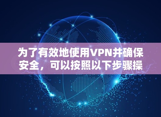 为了有效地使用VPN并确保安全，可以按照以下步骤操作