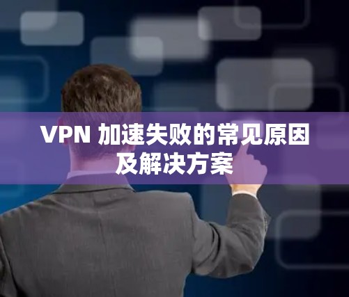 VPN 加速失败的常见原因及解决方案