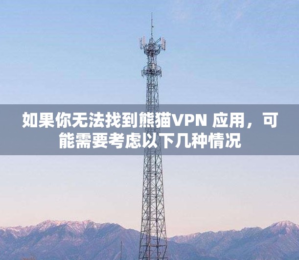 如果你无法找到熊猫VPN 应用，可能需要考虑以下几种情况