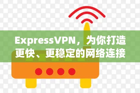 ExpressVPN,为你打造更快、更稳定的网络连接 ExpressVPN,为你打造更快、更稳定的网络连接