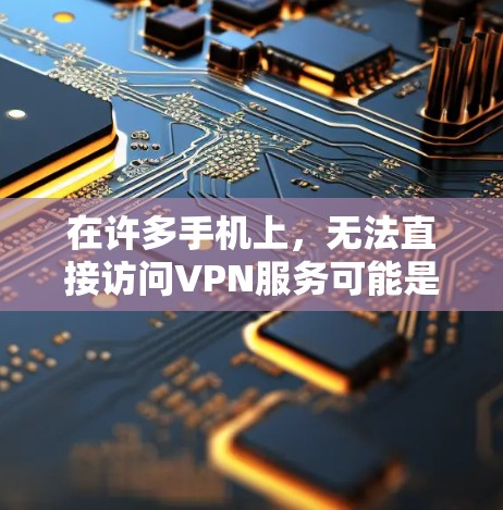 在许多手机上,无法直接访问VPN服务可能是因为多种原因。以下是一些建议和步骤,帮助你解决这个问题 在许多手机上,无法直接访问VPN服务可能是因为多种原因。以下是一些建议和步骤,帮助你解决这个问题