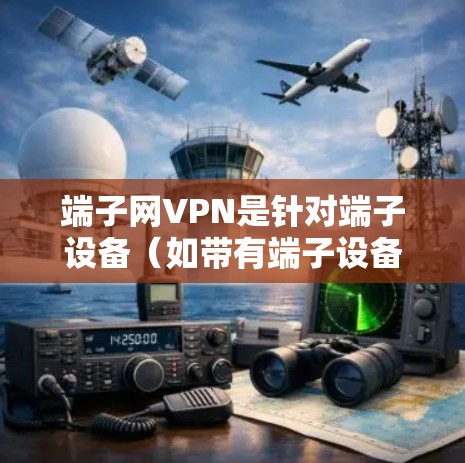 端子网VPN是针对端子设备（如带有端子设备标志的手机、平板电脑或电脑）设计的VPN服务，旨在提供更安全、更可靠的VPN连接。以下是对端子网VPN的总结