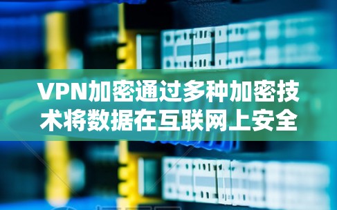 VPN加密通过多种加密技术将数据在互联网上安全传输，保护隐私并确保数据安全。以下是关于VPN加密的详细信息