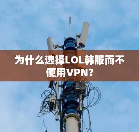 为什么选择LOL韩服而不使用VPN？