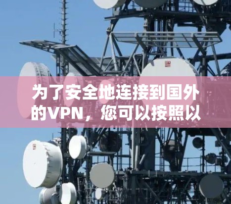 为了安全地连接到国外的VPN，您可以按照以下步骤进行操作