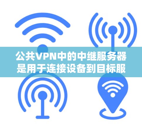 公共VPN中的中继服务器是用于连接设备到目标服务器的桥梁。其主要作用包括