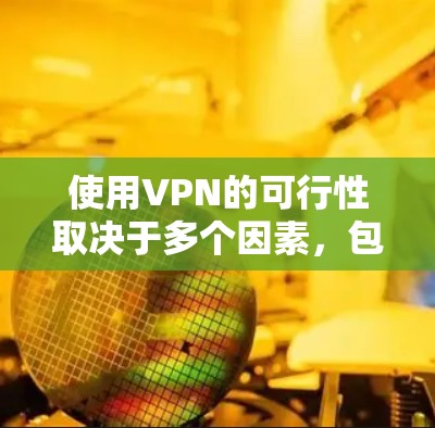 使用VPN的可行性取决于多个因素，包括你的设备、安全需求以及选择的VPN服务。以下是详细的分析和建议