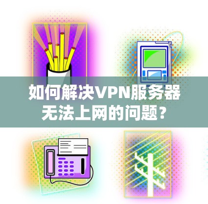 如何解决VPN服务器无法上网的问题？