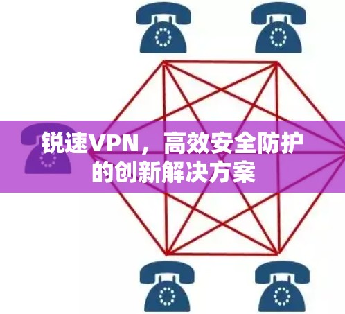锐速VPN,高效安全防护的创新解决方案 锐速VPN,高效安全防护的创新解决方案