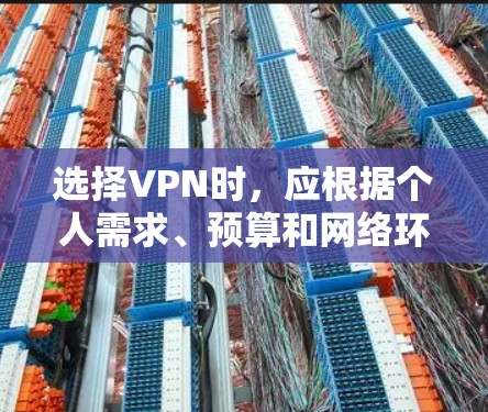 选择VPN时,应根据个人需求、预算和网络环境来决定。以下是综合考虑的因素和推荐 选择VPN时,应根据个人需求、预算和网络环境来决定。以下是综合考虑的因素和推荐