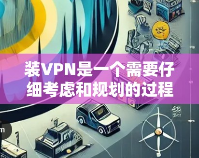 装VPN是一个需要仔细考虑和规划的过程。以下是一步步的解决方案