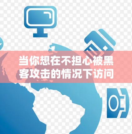 当你想在不担心被黑客攻击的情况下访问互联网时，使用VPN（Virtual Private Network）是一个非常安全的选择。VPN允许你通过你的设备连接到外部网络，同时保护你的网络环境