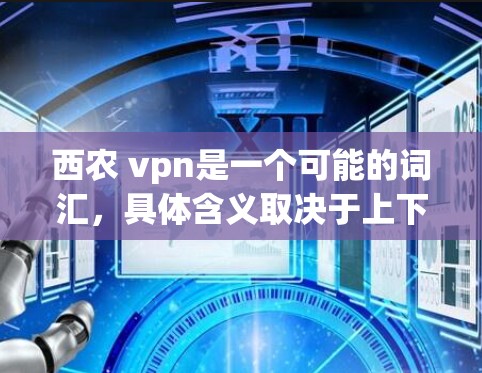 西农 vpn是一个可能的词汇，具体含义取决于上下文。以下是一些可能的解释