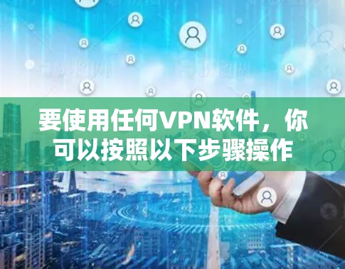 要使用任何VPN软件，你可以按照以下步骤操作