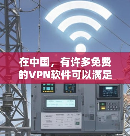 在中国，有许多免费的VPN软件可以满足用户的使用需求。以下是几个推荐的国内免费VPN软件