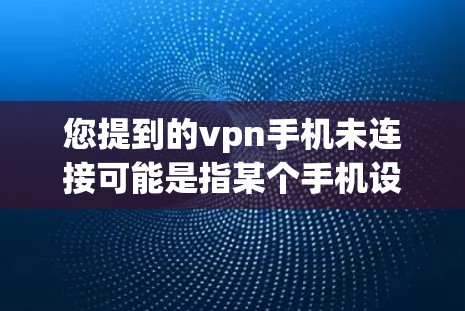 您提到的vpn手机未连接可能是指某个手机设备无法连接到一个VPN服务的端口。以下是一些可能的解决方法 您提到的vpn手机未连接可能是指某个手机设备无法连接到一个VPN服务的端口。以下是一些可能的解决方法
