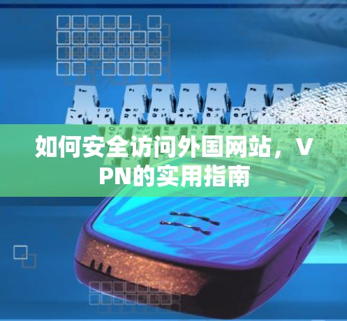 如何安全访问外国网站，VPN的实用指南