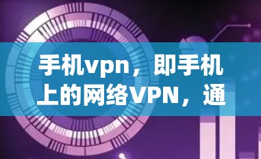 手机vpn,即手机上的网络VPN,通过加密技术在手机上保护数据安全。以下是使用手机vpn的基本步骤和注意事项 手机vpn,即手机上的网络VPN,通过加密技术在手机上保护数据安全。以下是使用手机vpn的基本步骤和注意事项