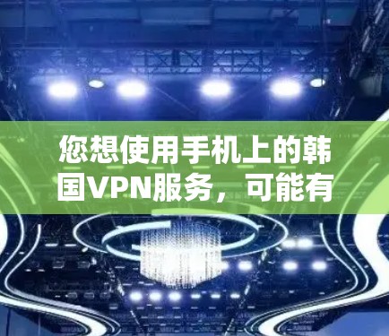 您想使用手机上的韩国VPN服务，可能有以下几种情况