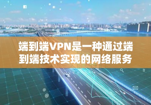 端到端VPN是一种通过端到端技术实现的网络服务VPN,它通过加密技术和分布式存储确保数据的安全和可追溯性。以下是端到端VPN的详细信息 端到端VPN是一种通过端到端技术实现的网络服务VPN,它通过加密技术和分布式存储确保数据的安全和可追溯性。以下是端到端VPN的详细信息