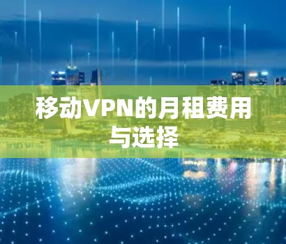 移动VPN的月租费用与选择