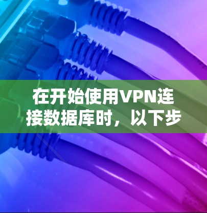 在开始使用VPN连接数据库时，以下步骤可以帮助确保安全和有效连接